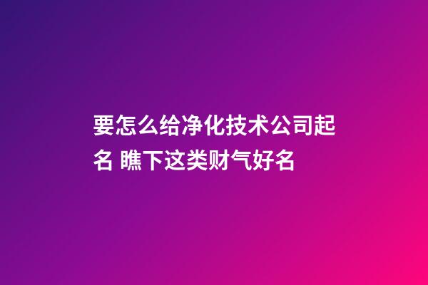 要怎么给净化技术公司起名 瞧下这类财气好名-第1张-公司起名-玄机派